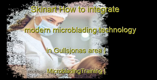 Skinart How to integrate modern microblading technology in Gullsjonas area | MicrobladingTraining | MicrobladingClasses | SkinartTraining-Sweden